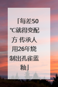 每差50℃就得变配方 传承人用26年烧制出孔雀蓝釉
