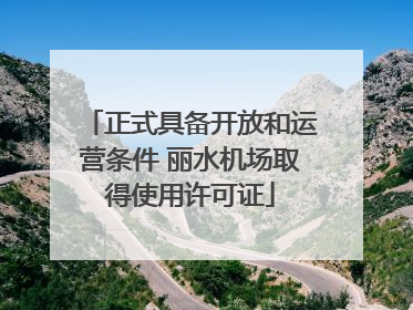 正式具备开放和运营条件 丽水机场取得使用许可证
