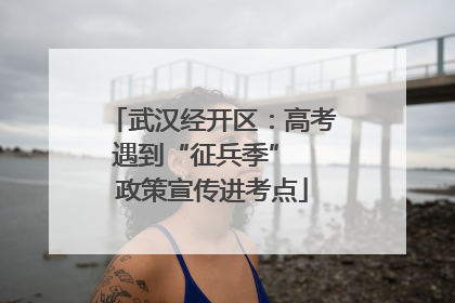 武汉经开区：高考遇到“征兵季”  政策宣传进考点