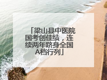 梁山县中医院国考创佳绩,连续两年跻身全国A档行列