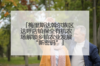 梅里斯达斡尔族区达呼店镇保全有机农场解锁乡镇农业发展“新密码”