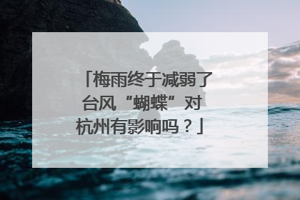 梅雨终于减弱了 台风“蝴蝶”对杭州有影响吗？