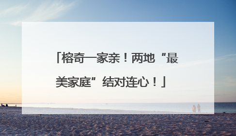 榕奇一家亲！两地“最美家庭”结对连心！
