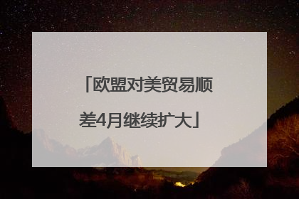 欧盟对美贸易顺差4月继续扩大