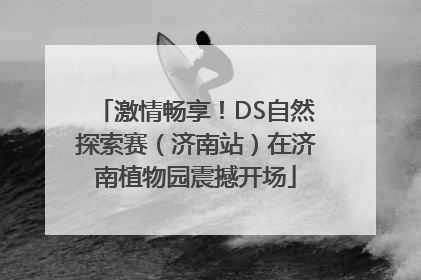 激情畅享！DS自然探索赛（济南站）在济南植物园震撼开场