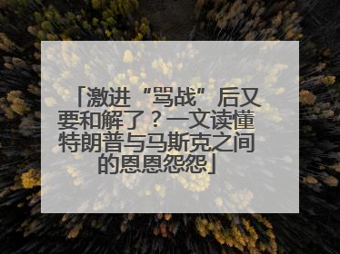 激进“骂战”后又要和解了？一文读懂特朗普与马斯克之间的恩恩怨怨