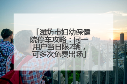 潍坊市妇幼保健院停车攻略：同一用户当日限2辆，可多次免费出场