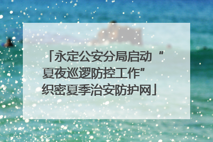 永定公安分局启动“夏夜巡逻防控工作” 织密夏季治安防护网