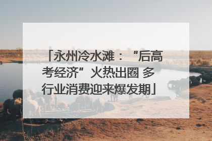 永州冷水滩：“后高考经济”火热出圈 多行业消费迎来爆发期
