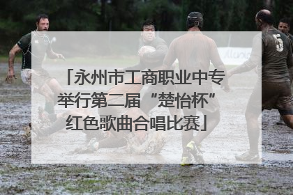 永州市工商职业中专举行第二届“楚怡杯”红色歌曲合唱比赛