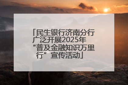 民生银行济南分行广泛开展2025年“普及金融知识万里行”宣传活动