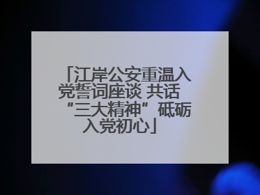 江岸公安重温入党誓词座谈 共话“三大精神”砥砺入党初心