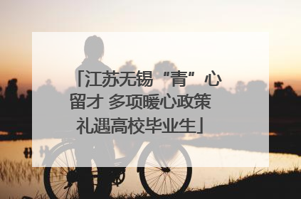 江苏无锡“青”心留才 多项暖心政策礼遇高校毕业生