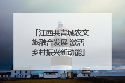 江西共青城农文旅融合发展 激活乡村振兴新动能