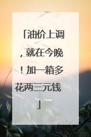 油价上调，就在今晚！加一箱多花两三元钱