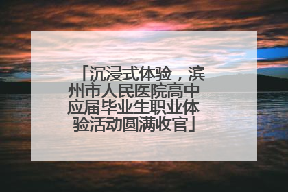 沉浸式体验，滨州市人民医院高中应届毕业生职业体验活动圆满收官