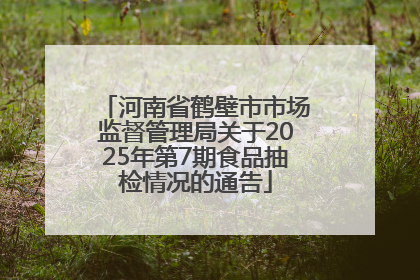 河南省鹤壁市市场监督管理局关于2025年第7期食品抽检情况的通告
