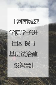 河南城建学院学子进社区 探寻基层法治建设智慧
