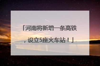 河南将新增一条高铁，设立5座火车站！