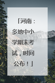 河南：多地中小学期末考试，时间公布！