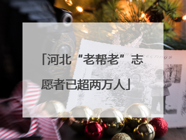 河北“老帮老”志愿者已超两万人