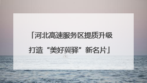 河北高速服务区提质升级 打造“美好冀驿”新名片