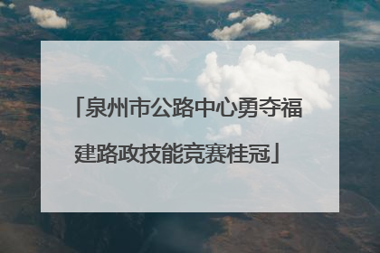 泉州市公路中心勇夺福建路政技能竞赛桂冠