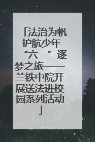 法治为帆 护航少年“六一”逐梦之旅——兰铁中院开展送法进校园系列活动