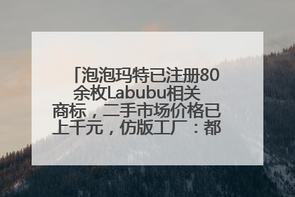 泡泡玛特已注册80余枚Labubu相关商标，二手市场价格已上千元，仿版工厂：都在欠货，根本不够分