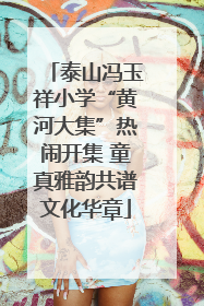 泰山冯玉祥小学“黄河大集”热闹开集 童真雅韵共谱文化华章