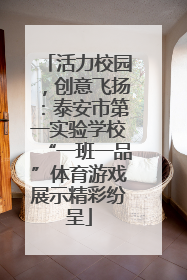 活力校园，创意飞扬：泰安市第一实验学校“一班一品”体育游戏展示精彩纷呈