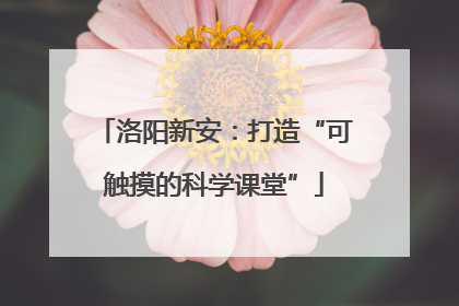 洛阳新安：打造“可触摸的科学课堂”