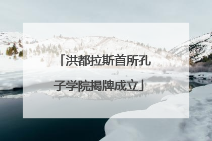 洪都拉斯首所孔子学院揭牌成立