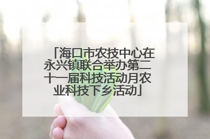 海口市农技中心在永兴镇联合举办第二十一届科技活动月农业科技下乡活动