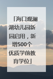 海口观澜湖幼儿园新园启用，新增500个优质学前教育学位