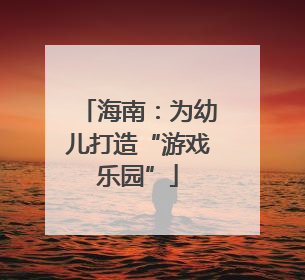 海南：为幼儿打造“游戏乐园”
