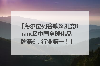 海尔位列谷歌&凯度BrandZ中国全球化品牌第6，行业第一！