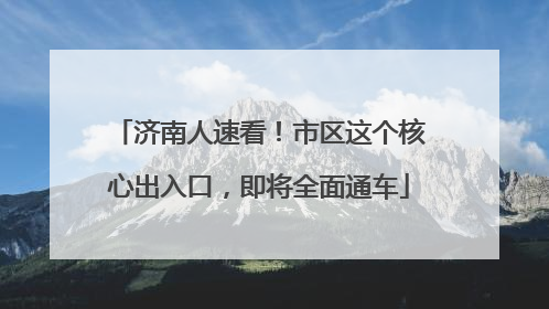 济南人速看！市区这个核心出入口，即将全面通车