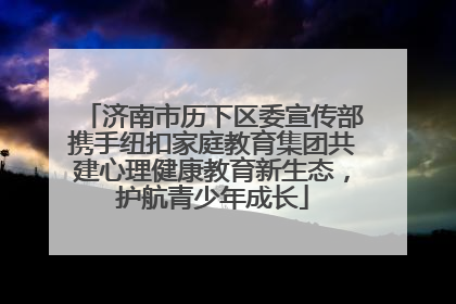 济南市历下区委宣传部携手纽扣家庭教育集团共建心理健康教育新生态，护航青少年成长