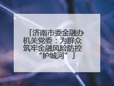 济南市委金融办机关党委：为群众筑牢金融风险防控“护城河”