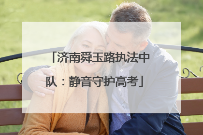 济南舜玉路执法中队：静音守护高考