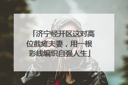 济宁经开区这对高位截瘫夫妻，用一根彩线编织自强人生