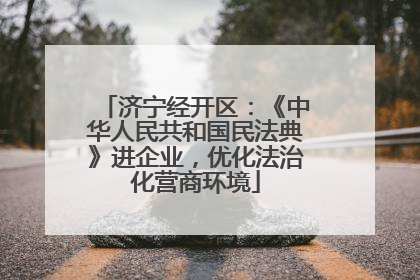 济宁经开区：《中华人民共和国民法典》进企业，优化法治化营商环境