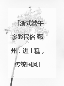 浙式端午·多彩民俗 鄞州：进士糕，传统国风