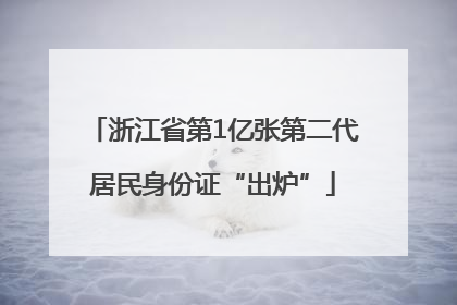 浙江省第1亿张第二代居民身份证“出炉”