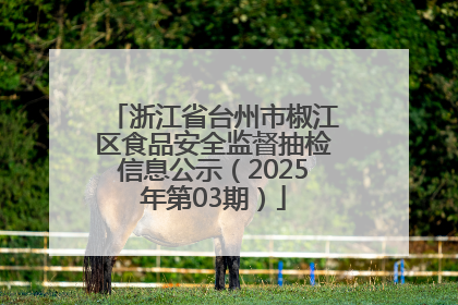 浙江省台州市椒江区食品安全监督抽检信息公示（2025年第03期）
