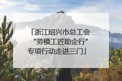 浙江绍兴市总工会“劳模工匠助企行”专项行动走进三门