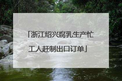 浙江绍兴腐乳生产忙 工人赶制出口订单