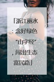 浙江丽水：念好绿色“山字经”，闯出生态富民路