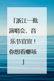 浙江一批演唱会、音乐节官宣！你想看哪场
